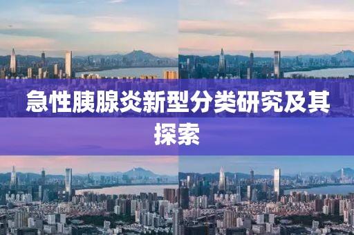急性胰腺炎新型分类研究及其探索