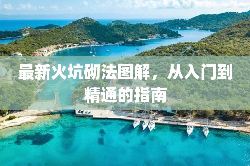 最新火坑砌法图解，从入门到精通的指南