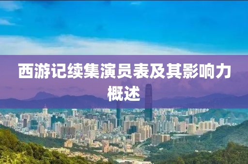 西游记续集演员表及其影响力概述