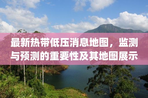 最新热带低压消息地图，监测与预测的重要性及其地图展示
