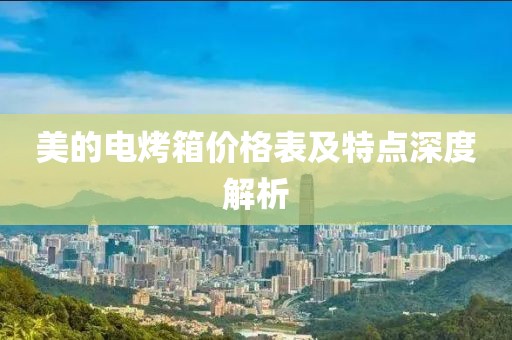 美的电烤箱价格表及特点深度解析
