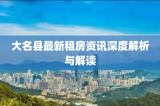大名县最新租房资讯深度解析与解读