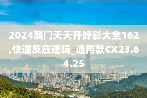 2024澳门天天开好彩大全162,快速反应逻辑_通用款CX23.64.25