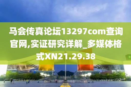 马会传真论坛13297соm查询官网,实证研究详解_多媒体格式XN21.29.38
