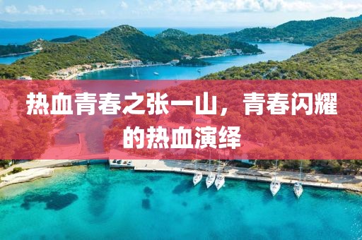 热血青春之张一山，青春闪耀的热血演绎