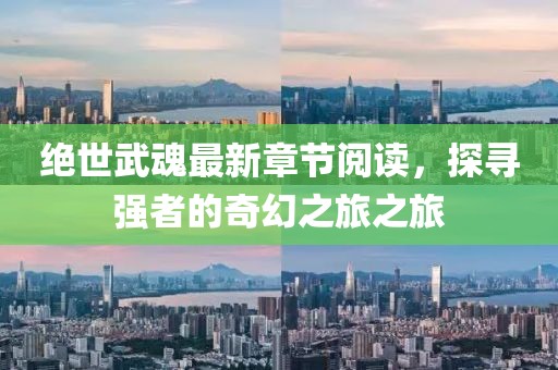 绝世武魂最新章节阅读，探寻强者的奇幻之旅之旅