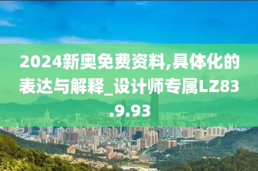 2024新奥免费资料,具体化的表达与解释_设计师专属LZ83.9.93
