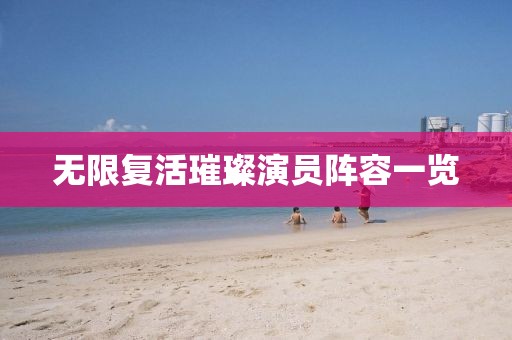 无限复活璀璨演员阵容一览
