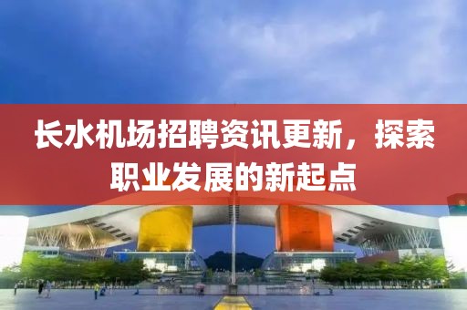 长水机场招聘资讯更新，探索职业发展的新起点
