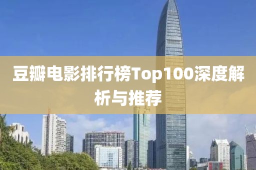 豆瓣电影排行榜Top100深度解析与推荐