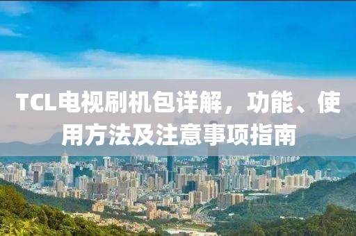 TCL电视刷机包详解，功能、使用方法及注意事项指南