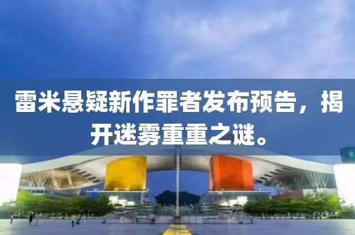 雷米悬疑新作罪者发布预告，揭开迷雾重重之谜。