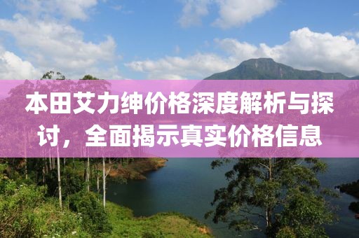 本田艾力绅价格深度解析与探讨，全面揭示真实价格信息