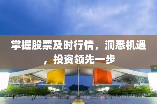 掌握股票及时行情，洞悉机遇，投资领先一步