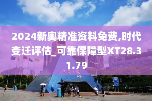 2024新奥精准资料免费,时代变迁评估_可靠保障型XT28.31.79