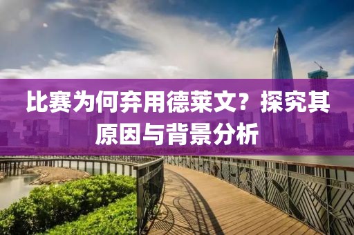 比赛为何弃用德莱文？探究其原因与背景分析
