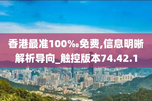 香港最准100‰免费,信息明晰解析导向_触控版本74.42.1