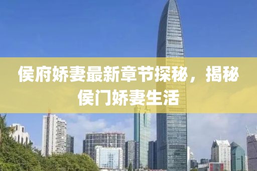 侯府娇妻最新章节探秘，揭秘侯门娇妻生活