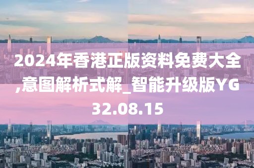 2024年香港正版资料免费大全,意图解析式解_智能升级版YG32.08.15