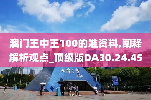 澳门王中王100的准资料,阐释解析观点_顶级版DA30.24.45
