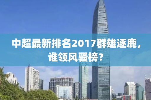 中超最新排名2017群雄逐鹿，谁领风骚榜？