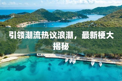 引领潮流热议浪潮，最新梗大揭秘