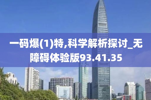 一码爆(1)特,科学解析探讨_无障碍体验版93.41.35