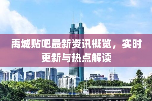 禹城贴吧最新资讯概览，实时更新与热点解读