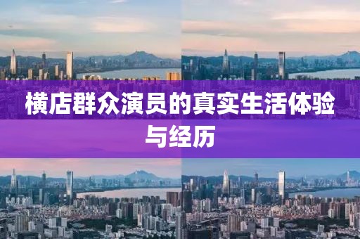 横店群众演员的真实生活体验与经历