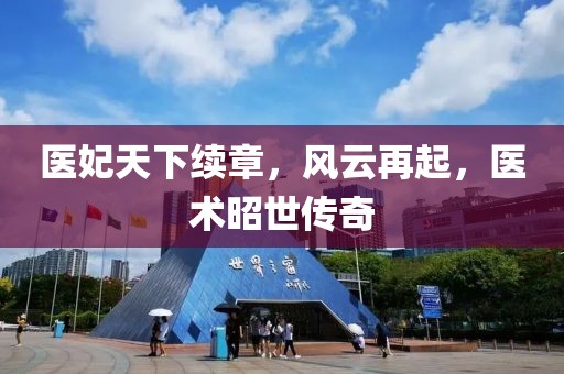 医妃天下续章，风云再起，医术昭世传奇