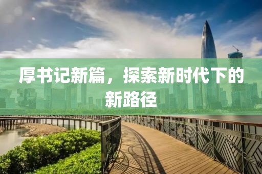 厚书记新篇，探索新时代下的新路径