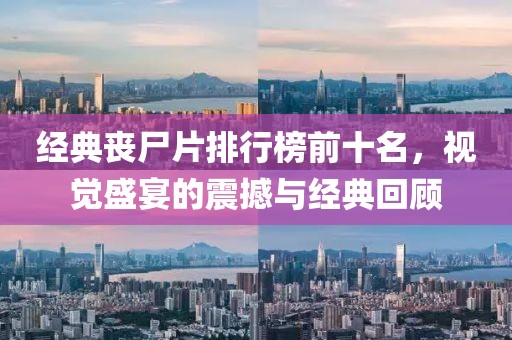 经典丧尸片排行榜前十名，视觉盛宴的震撼与经典回顾