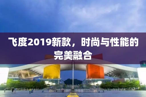 飞度2019新款，时尚与性能的完美融合