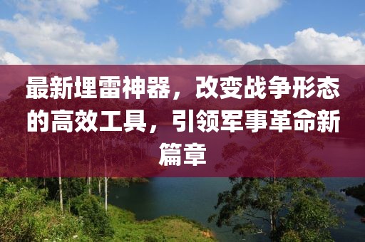 最新埋雷神器，改变战争形态的高效工具，引领军事革命新篇章