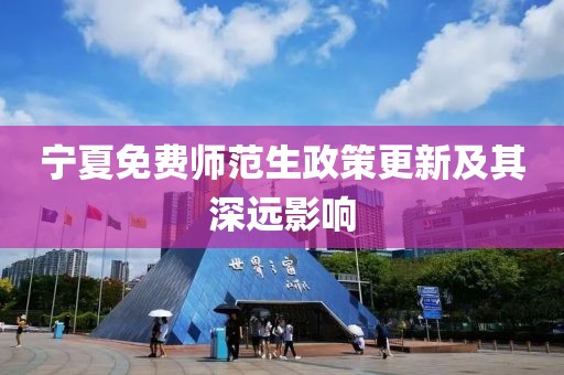 宁夏免费师范生政策更新及其深远影响