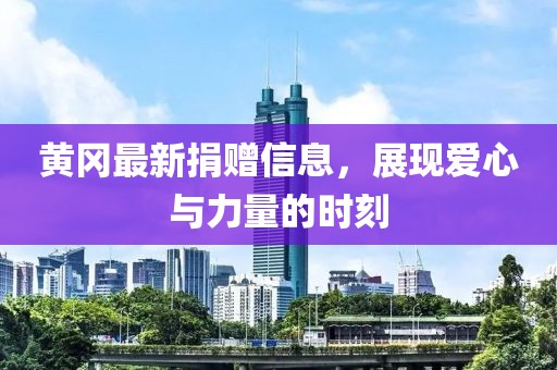 黄冈最新捐赠信息，展现爱心与力量的时刻