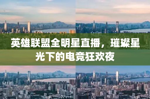 英雄联盟全明星直播，璀璨星光下的电竞狂欢夜