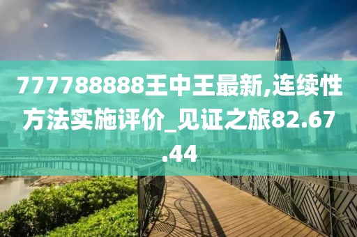 777788888王中王最新,连续性方法实施评价_见证之旅82.67.44