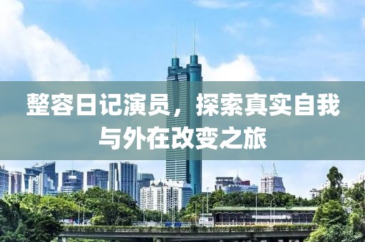 整容日记演员，探索真实自我与外在改变之旅