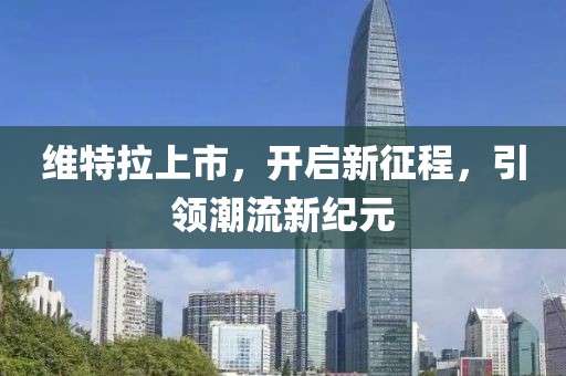 维特拉上市，开启新征程，引领潮流新纪元