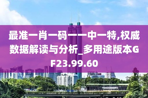 最准一肖一码一一中一特,权威数据解读与分析_多用途版本GF23.99.60
