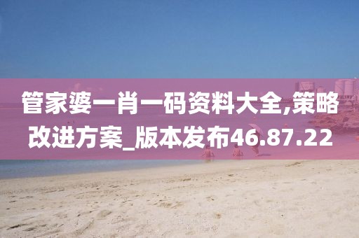 管家婆一肖一码资料大全,策略改进方案_版本发布46.87.22