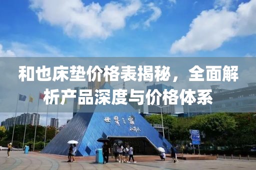 和也床垫价格表揭秘，全面解析产品深度与价格体系