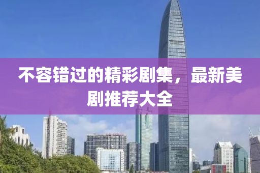 不容错过的精彩剧集，最新美剧推荐大全