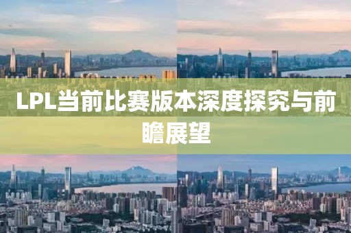 LPL当前比赛版本深度探究与前瞻展望