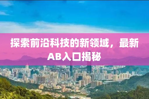 探索前沿科技的新领域，最新AB入口揭秘