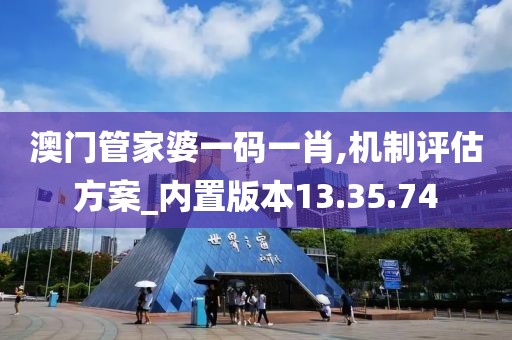 澳门管家婆一码一肖,机制评估方案_内置版本13.35.74
