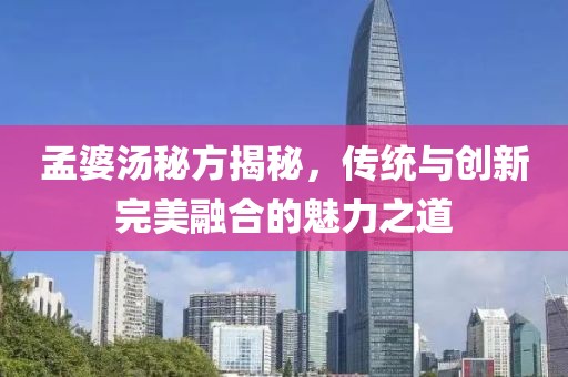 孟婆汤秘方揭秘，传统与创新完美融合的魅力之道