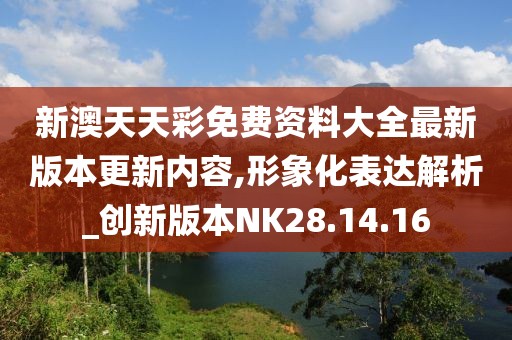 新澳天天彩免费资料大全最新版本更新内容,形象化表达解析_创新版本NK28.14.16