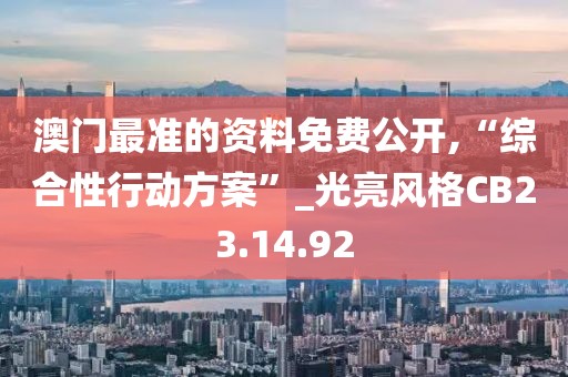 澳门最准的资料免费公开,“综合性行动方案”_光亮风格CB23.14.92